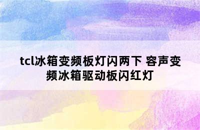 tcl冰箱变频板灯闪两下 容声变频冰箱驱动板闪红灯